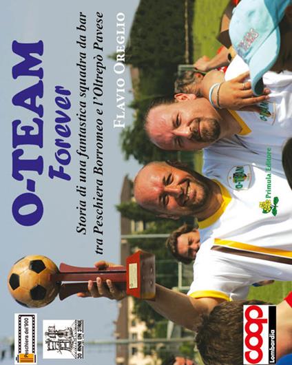 O'Team forever. Storia di una fantastica squadra da bar tra Peschiera Borromeo e l'Oltrepò Pavese - Flavio Oreglio - copertina