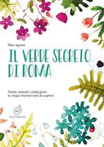 Il verde segreto di Roma. Piante, animali e realtà green in cinque itinerari tutti da scoprire