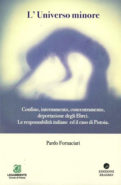 L'universo minore. Confino, internamento, concentramento, deportazione degli ebrei. Le responsabilità italiane ed il caso Pistoia - Pardo Fornaciari - copertina