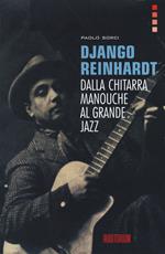 Django Reinhardt. Dalla chitarra Manouche al grande jazz
