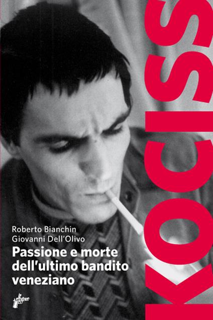 Kociss. Passione e morte dell'ultimo bandito veneziano - Roberto Bianchin,Giovanni Dell'Olivo - ebook