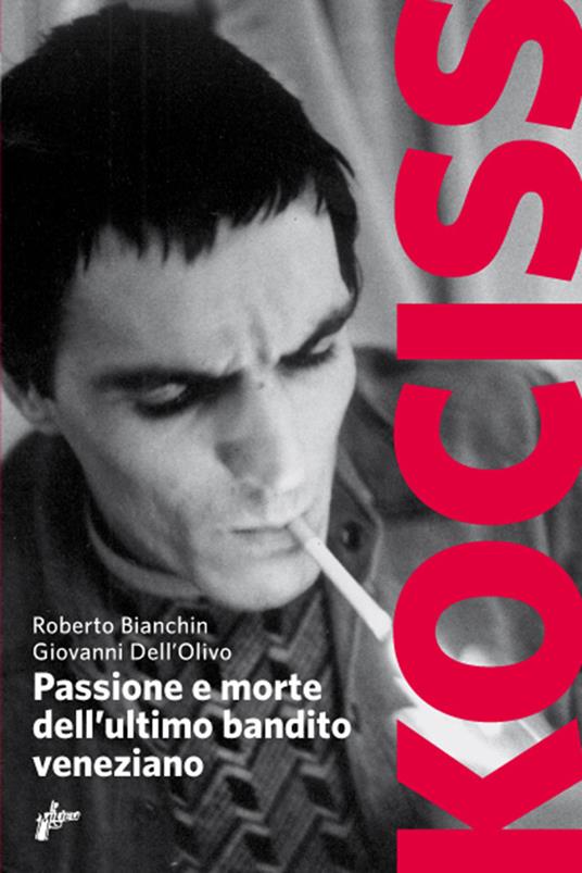 Kociss. Passione e morte dell'ultimo bandito veneziano - Roberto Bianchin,Giovanni Dell'Olivo - ebook