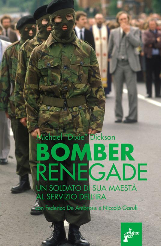 Renegade bomber. Un soldato di sua maestà al servizio dell'IRA - Michael Dixie Dickson,Federico De Ambrosis,Niccolò Garufi - ebook