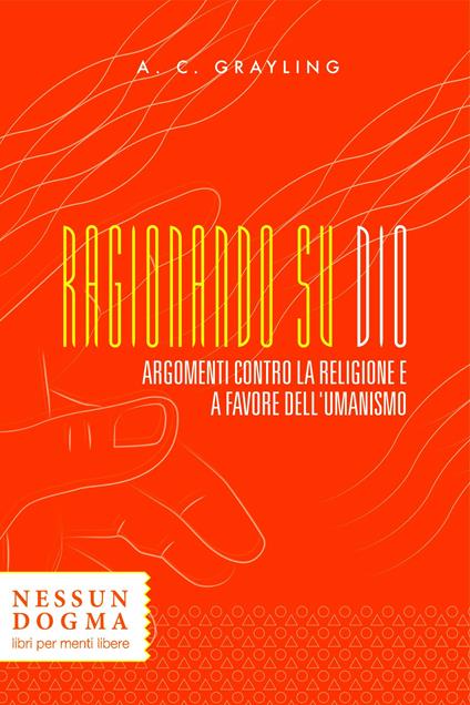 Ragionando su Dio. Argomenti contro la religione e a favore dell'umanismo - A. C. Grayling,Oscar Cavagnini - ebook