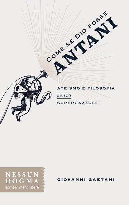 Come se Dio fosse Antani. Ateismo e filosofia senza supercazzole - Giovanni Gaetani - copertina