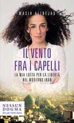 Il vento fra i capelli. La mia lotta per la libertà nel moderno Iran