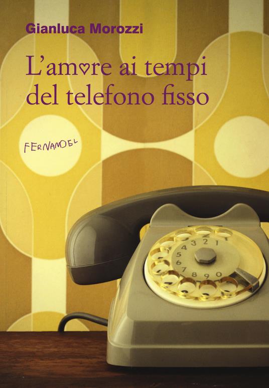 L'amore ai tempi del telefono fisso - Gianluca Morozzi - copertina