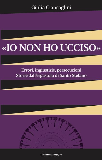 «Io non ho ucciso». Errori, ingiustizie, persecuzioni. Storie dall'ergastolo di Santo Stefano - Giulia Ciancaglini - copertina