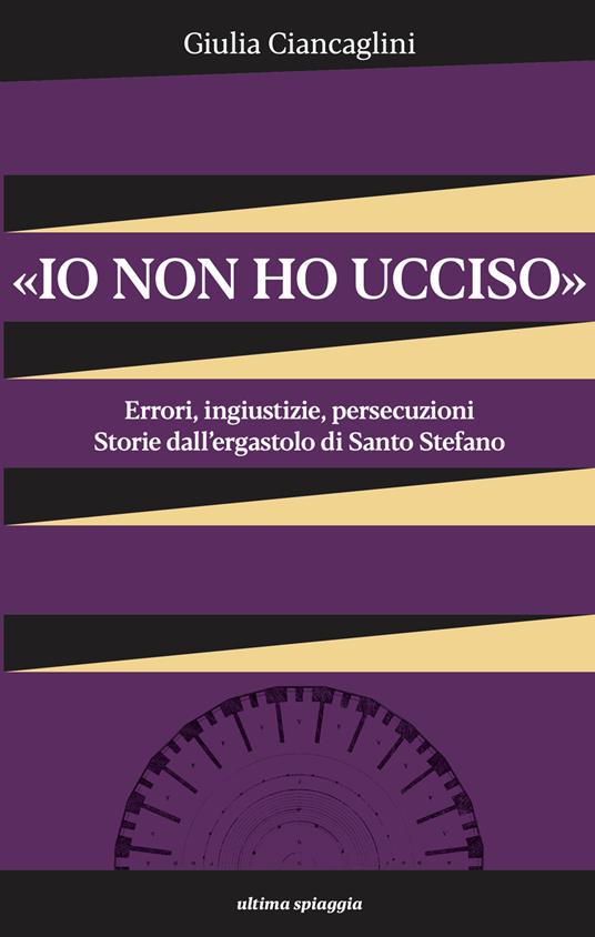 «Io non ho ucciso». Errori, ingiustizie, persecuzioni. Storie dall'ergastolo di Santo Stefano - Giulia Ciancaglini - copertina