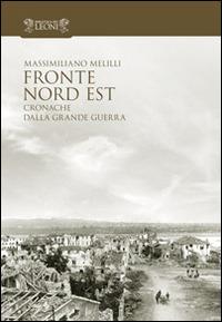 Fronte Nord Est. Cronache dalla grande guerra - Massimiliano Melilli - copertina