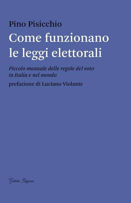 Come funzionano le leggi elettorali. Piccolo manuale delle regole del voto in Italia e nel mondo - Pino Pisicchio - copertina