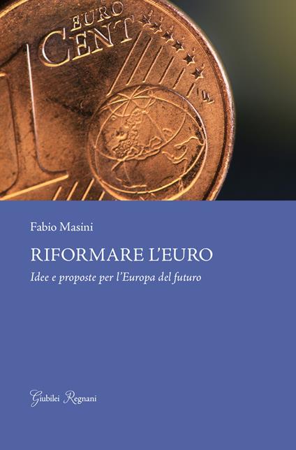 Riformare l'euro. Idee e proposte per l'Europa del futuro - Fabio Masini - copertina