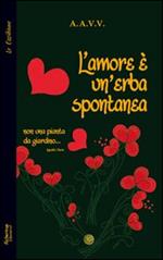 L' amore è un'erba spontanea... Non una pianta da giardino...