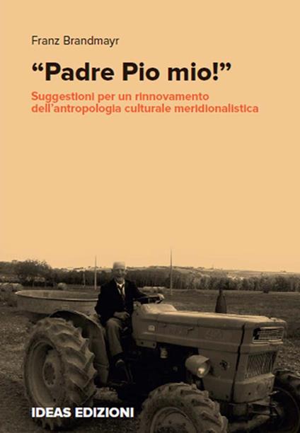 «Padre Pio mio!». Suggestioni per un rinnovamento dell'antropologia culturale meridionalistica - Franz Brandmayr - copertina