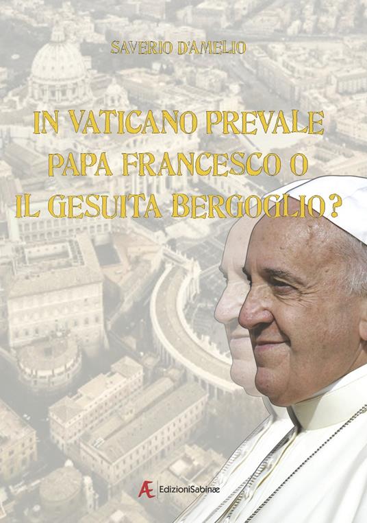 In Vaticano prevale papa Francesco o il gesuita Bergoglio? - Saverio D'Amelio - copertina