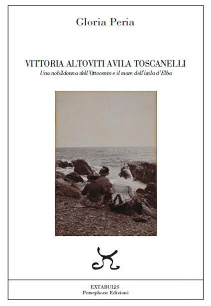 Vittoria Altoviti Avila Toscanelli. Una nobildonna dell'Ottocento e il mare dell'isola d'Elba - Gloria Peria - copertina