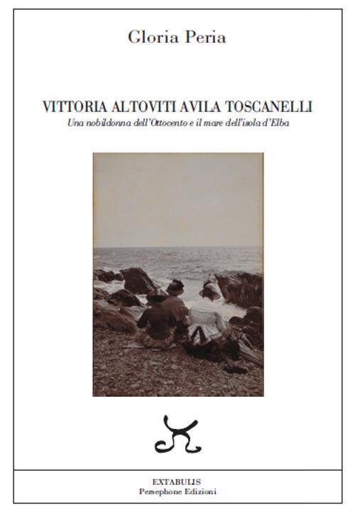 Vittoria Altoviti Avila Toscanelli. Una nobildonna dell'Ottocento e il mare dell'isola d'Elba - Gloria Peria - copertina