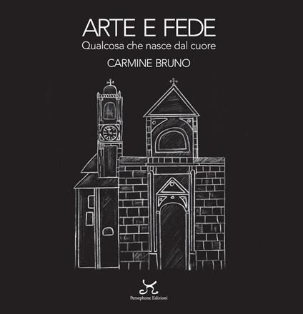 Arte e fede. Qualcosa che nasce dal cuore - Carmine Bruno - copertina