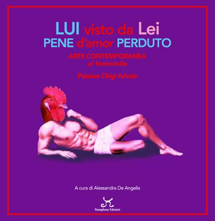 Lui visto da lei pene d'amor perduto. Arte contemporanea al femminile. Palazzo Chigi Ariccia - copertina