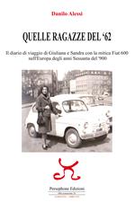 Quelle ragazze del '62. Il diario di viaggio di Giuliana e Sandra con la mitica Fiat 600 nell'Europa degli anni Sessanta del '900. Ediz. illustrata
