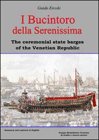 I Bucintoro della Serenissima. The ceremonial state barges of the Venetian Republic. Ediz. bilingue - Guido Ercole - copertina