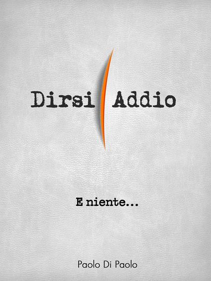 E niente... Dirsi addio - Paolo Di Paolo - ebook