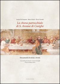 La chiesa parrocchiale di S. Aronne di Cusighe. Documenti di storia e d'arte - Jacopo De Pasquale,Marco Perale,Flavio Vizzutti - copertina