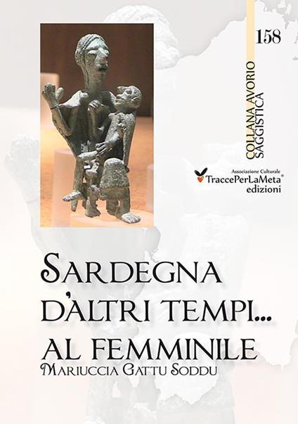 Sardegna d'altri tempi... al femminile. Matriarcato e scioglimento di un matrimonio a Orune nella prima metà del '900. Storie e ricordi in lingua italiana e sarda - Mariuccia Gattu Soddu - copertina