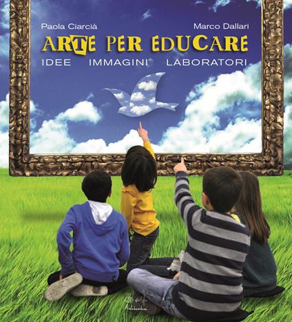 Arte per crescere. Idee immagini laboratori - Paola Ciarcià,Marco Dallari - copertina