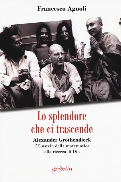 Lo splendore che ci trascende. Alexander Grothendieck, l'Einstein della matematica alla ricerca di Dio - Francesco Agnoli - copertina