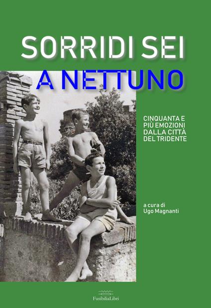Sorridi sei a Nettuno. Cinquanta e più emozioni dalla città del tridente. Nuova ediz. - copertina