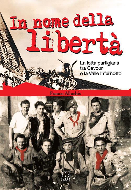 In nome della libertà. La lotta partigiana tra Cavour e la Valle Infernotto - Franco Allochis - copertina