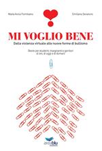 Mi voglio bene. Dalla violenza virtuale alle nuove forme di bullismo. Storie per studenti, insegnanti e genitori di ieri, di oggi e di domani