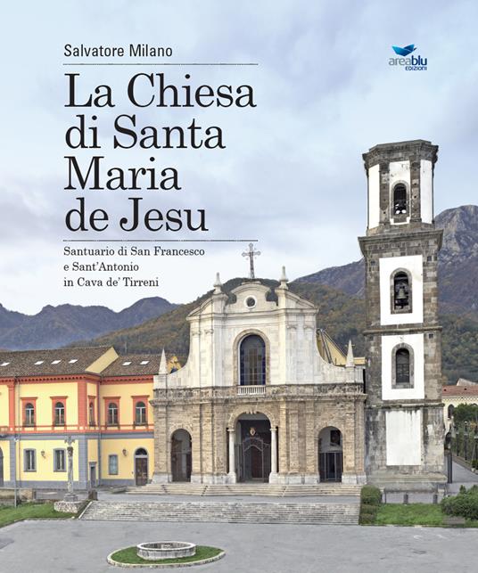 La Chiesa di Santa Maria de Jesu. Santuario di San Francesco e Sant'Antonio in Cava de' Tirreni - Salvatore Milano - copertina