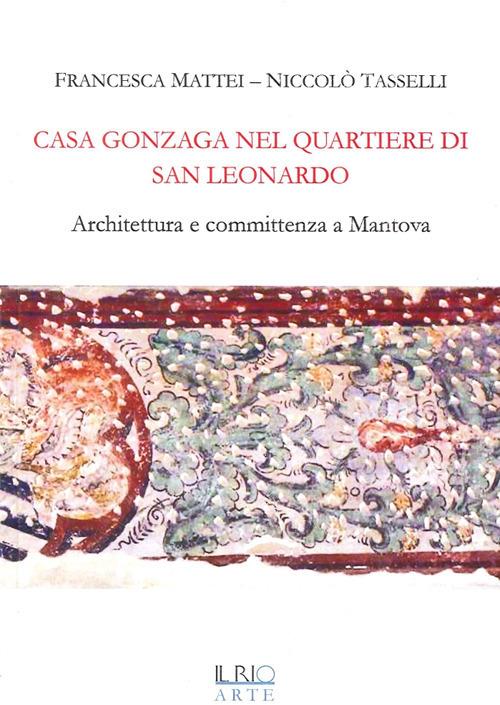 Casa Gonzaga nel quartiere di San Leonardo. Architettura e committenza a Mantova - Francesca Mattei,Niccolò Tasselli - copertina
