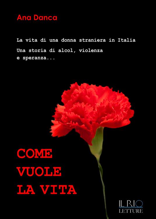 Come vuole la vita. La vita di una donna straniera in Italia. Una storia di alcol, violenza e speranza... - Ana Danca - copertina