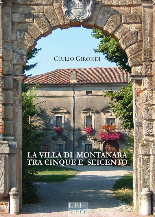 La villa di Montanara tra Cinque e Seicento. Ediz. illustrata - Giulio Girondi - copertina