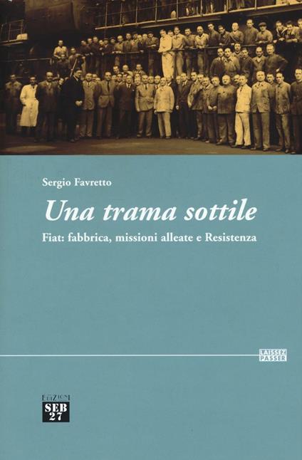 Una trama sottile. Fiat: fabbrica, missioni alleate e Resistenza - Sergio Favretto - copertina