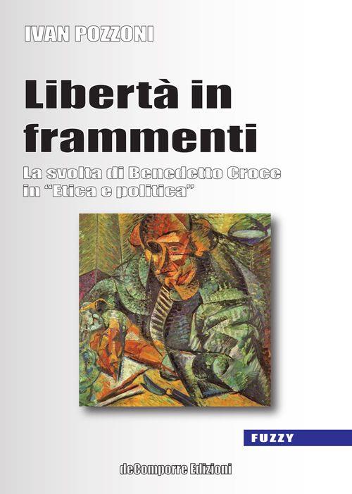 Libertà in frammenti. La svolta di Benedetto Croce in «Etica e politica» - Ivan Pozzoni - copertina