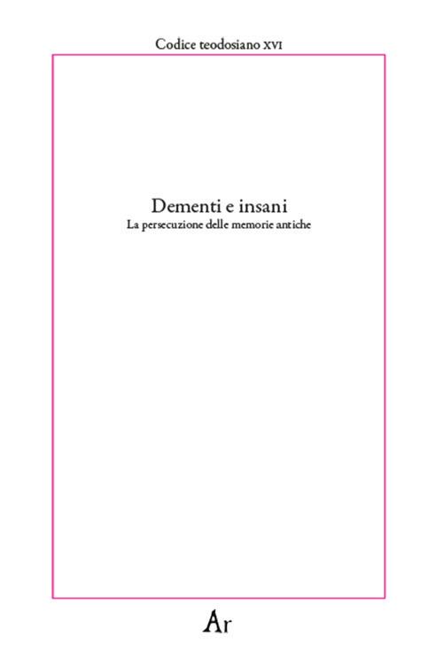 Dementi e insani. La persecuzione delle memorie antiche. Codice teodosiano XVI - copertina