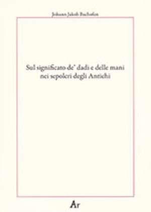 Sul significato dè dadi e delle mani nei sepolcri degli antichi - Johann Jakob Bachofen - copertina