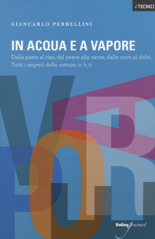 In acqua e a vapore. Dalla pasta al riso, dal pesce alla carne, dalle uova ai dolci. Tutti i segreti della cottura in H2O - Giancarlo Perbellini - copertina