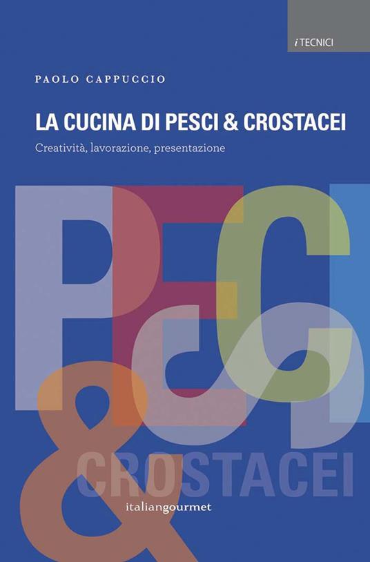 La cucina di pesci & crostacei. Creatività, lavorazione, presentazione - Paolo Cappuccio - copertina