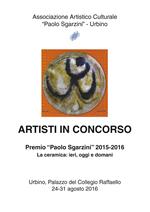 Artisti in concorso. Premio «Paolo Sgarzini» 2015-2016. La ceramica: ieri, oggi e domani (Urbino, 24-31 agosto 2016)