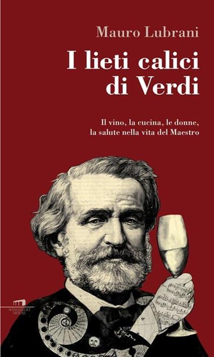 I lieti calici di Verdi. Il vino, la cucina, le donne, la salute nella vita del maestro - Mauro Lubrani - copertina