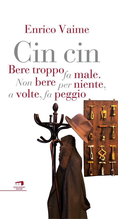 Cin cin. Bere troppo fa male. Non bere per niente, a volte, fa peggio - Enrico Vaime - copertina