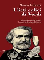 I lieti calici di Verdi. Il vino, la cucina, le donne, la salute nella vita del maestro