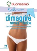 Dimagrire senza fatica. Come imparare ad alimentarsi in modo sano per dimagrire mangiando