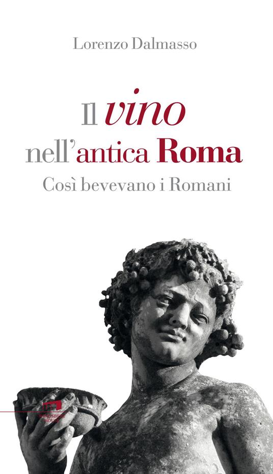 Il vino nell'antica Roma. Così bevevano i Romani - Lorenzo Dalmasso - copertina