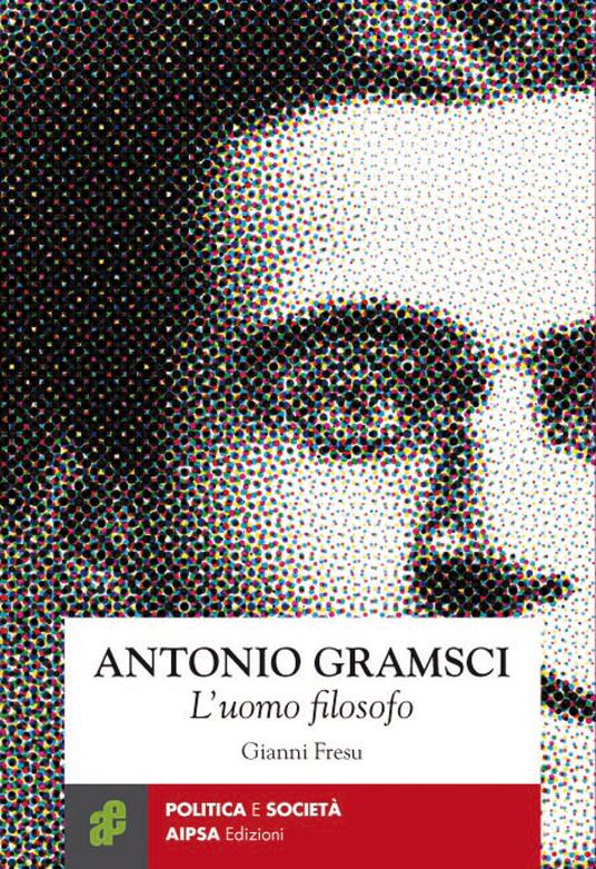 Antonio Gramsci. L'uomo filosofo - Gianni Fresu - copertina
